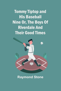 Tommy Tiptop and His Baseball Nine Or, The Boys of Riverdale and Their Good Times Tommy Tiptop and His Baseball Nine Or, The Boys of Riverdale and Their Good Times