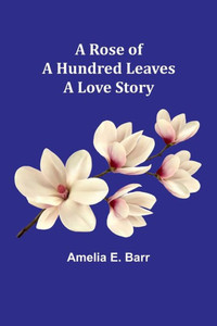 A Rose of a Hundred Leaves : A Love Story A Rose of a Hundred Leaves : A Love Story