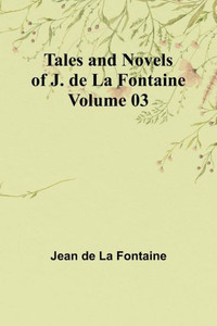 Tales and Novels of J. de La Fontaine - Volume 03 Tales and Novels of J. de La Fontaine - Volume 03