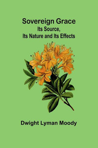 Sovereign Grace : Its Source, Its Nature and Its Effects