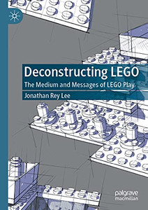 Deconstructing Lego: The Medium And Messages Of Lego Play Deconstructing Lego: The Medium And Messages Of Lego Play