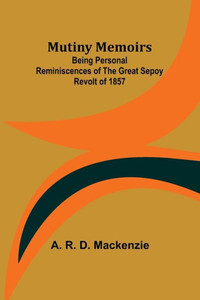Mutiny Memoirs : Being Personal Reminiscences of the Great Sepoy Revolt of 1857 Mutiny Memoirs : Being Personal Reminiscences of the Great Sepoy Revolt of 1857