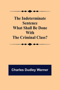 The Indeterminate Sentence What Shall Be Done With The Criminal Class?
