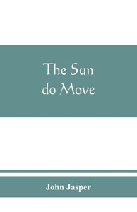 The Sun Do Move : The Celebrated Theory of the Sun's Rotation Around the Earth