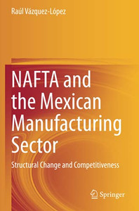 Nafta And The Mexican Manufacturing Sector: Structural Change And Competitiveness Nafta And The Mexican Manufacturing Sector: Structural Change And Competitiveness