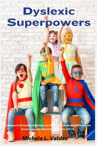 Dyslexic Superpowers : Techniques for Succeeding: Unleashing Your Potential to Turn Reading Difficulties Into Creative Chances in Education, Employment, and Life