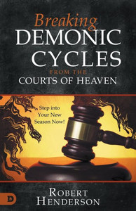 Breaking Demonic Cycles from the Courts of Heaven : Step Into Your New Season Now!