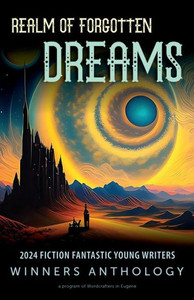 Realm of Forgotten Dreams : 2024 Fiction Fantastic Young Writers Winners Anthology Realm of Forgotten Dreams : 2024 Fiction Fantastic Young Writers Winners Anthology