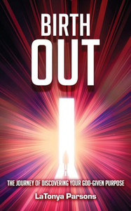 Birth Out : The Journey of Discovering Your God-Given Purpose Birth Out : The Journey of Discovering Your God-Given Purpose