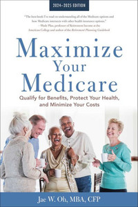 Maximize Your Medicare: 2024-2025 Edition : Qualify for Benefits, Protect Your Health, and Minimize Your Costs