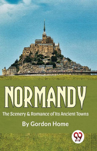 Normandy The Scenery & Romance Of Its Ancient Towns Normandy The Scenery & Romance Of Its Ancient Towns