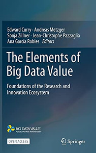 The Elements Of Big Data Value: Foundations Of The Research And Innovation Ecosystem (Hardcover) The Elements Of Big Data Value: Foundations Of The Research And Innovation Ecosystem (Hardcover)