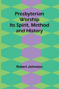 Presbyterian Worship : Its Spirit, Method and History