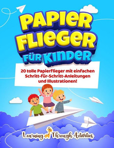 Papierflieger Für Kinder : 20 Tolle Papierflieger Mit Einfachen Schritt-Für-Schritt-Anleitungen und Illustrationen! Papierflieger Für Kinder : 20 Tolle Papierflieger Mit Einfachen Schritt-Für-Schritt-Anleitungen und Illustrationen!