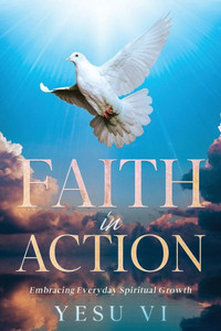 Faith in Action : Embracing Everyday Spiritual Growth Faith in Action : Embracing Everyday Spiritual Growth