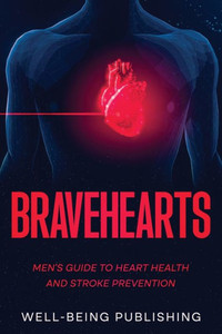 Bravehearts : Men's Guide to Heart Health and Stroke Prevention Bravehearts : Men's Guide to Heart Health and Stroke Prevention