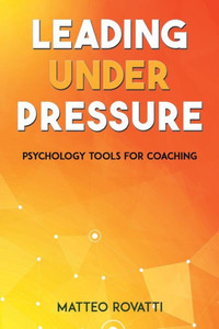 Leading Under Pressure - Psychology Tools for Coaching Leading Under Pressure - Psychology Tools for Coaching