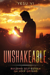 Unshakeable : Building Self-Esteem on Holy Ground Unshakeable : Building Self-Esteem on Holy Ground