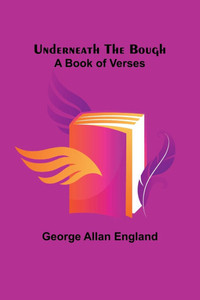 Underneath the Bough : A Book of Verses Underneath the Bough : A Book of Verses