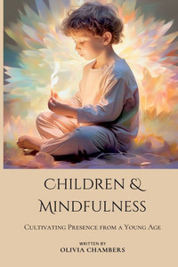 Children and Mindfulness : Cultivating Presence from a Young Age Children and Mindfulness : Cultivating Presence from a Young Age