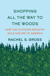Shopping All the Way to the Woods : How the Outdoor Industry Sold Nature to America Shopping All the Way to the Woods : How the Outdoor Industry Sold Nature to America