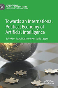 Towards An International Political Economy Of Artificial Intelligence (International Political Economy Series) Towards An International Political Economy Of Artificial Intelligence (International Political Economy Series)