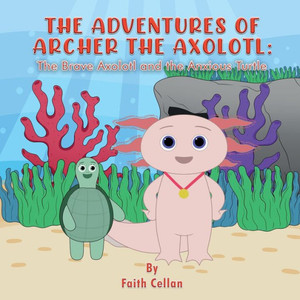 The Adventures of Archer the Axolotl : The Brave Axolotl and the Anxious Turtle The Adventures of Archer the Axolotl : The Brave Axolotl and the Anxious Turtle