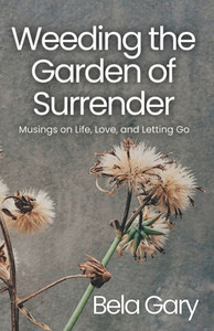 Weeding the Garden of Surrender : Musings on Life, Love, and Letting Go