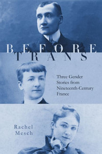 Before Trans : Three Gender Stories from Nineteenth-Century France Before Trans : Three Gender Stories from Nineteenth-Century France