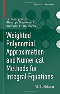 Weighted Polynomial Approximation And Numerical Methods For Integral Equations (Pathways In Mathematics) Weighted Polynomial Approximation And Numerical Methods For Integral Equations (Pathways In Mathematics)