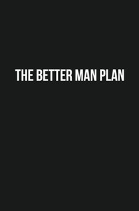 The Better Man Plan : A Holistic Health Guide For The Modern Man The Better Man Plan : A Holistic Health Guide For The Modern Man