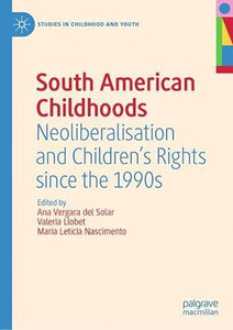 South American Childhoods: Neoliberalisation And ChildrenS Rights Since The 1990S (Studies In Childhood And Youth)