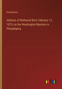 Address of Nathaniel Burt; February 12, 1875, on the Washington Mansion in Philadelphia.