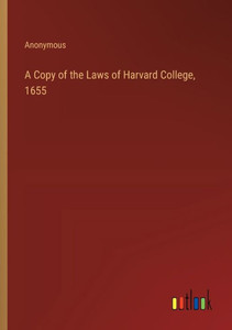 A Copy of the Laws of Harvard College, 1655 A Copy of the Laws of Harvard College, 1655