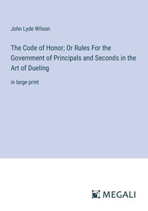The Code of Honor; Or Rules For the Government of Principals and Seconds in the Art of Dueling : in large print