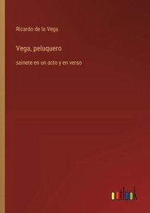 Vega, peluquero : sainete en un acto y en verso Vega, peluquero : sainete en un acto y en verso
