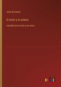 El amor y la sotana : comedia en un acto y en verso