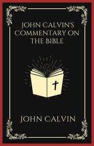 John Calvin's Commentary on the Bible John Calvin's Commentary on the Bible
