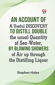 An Account Of A Useful Discovery To Distill Double The Usual Quantity Of Sea-Water, By Blowing Showers Of Air Up Through The Distilling Liquor An Account Of A Useful Discovery To Distill Double The Usual Quantity Of Sea-Water, By Blowing Showers Of Air Up Through The Distilling Liquor