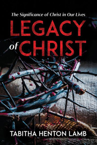 Legacy of Christ : The Significance of Christ in Our Lives Legacy of Christ : The Significance of Christ in Our Lives