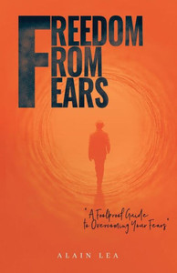 Freedom from Fears : A Foolproof Guide to Overcoming Your Fears Freedom from Fears : A Foolproof Guide to Overcoming Your Fears