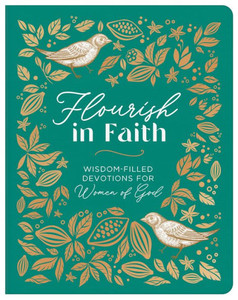 Flourish in Faith : Wisdom-Filled Devotions for Women of God Flourish in Faith : Wisdom-Filled Devotions for Women of God