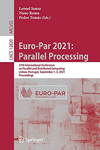 Euro-Par 2021: Parallel Processing: 27Th International Conference On Parallel And Distributed Computing, Lisbon, Portugal, September 13, 2021, Proceedings (Lecture Notes In Computer Science, 12820) Euro-Par 2021: Parallel Processing: 27Th International Conference On Parallel And Distributed Computing, Lisbon, Portugal, September 13, 2021, Proceedings (Lecture Notes In Computer Science, 12820)