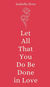 Let All That You Do Be Done in Love Let All That You Do Be Done in Love