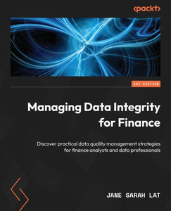 Managing Data Integrity for Finance : Discover Practical Data Quality Management Strategies for Finance Analysts and Data Professionals Managing Data Integrity for Finance : Discover Practical Data Quality Management Strategies for Finance Analysts and Data Professionals