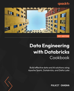 Data Engineering with Databricks Cookbook : Build Effective Data and AI Solutions Using Apache Spark, Databricks, and Delta Lake