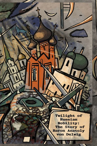 Twilight of Russian Nobility : ¿he Story of Baron Anatoly Von Delwig