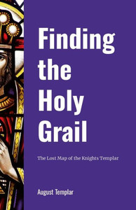 Finding the Holy Grail : The Lost Map of the Knights Templar Finding the Holy Grail : The Lost Map of the Knights Templar