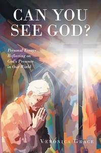 Can You See God? : Personal Essays Reflecting on God's Presence in Our World Can You See God? : Personal Essays Reflecting on God's Presence in Our World