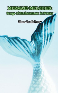 Mermaid Melodies : Songs of Enchantment in Poetry Mermaid Melodies : Songs of Enchantment in Poetry